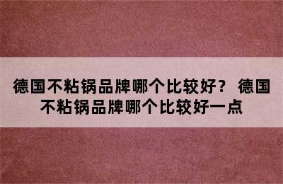 德国不粘锅品牌哪个比较好？ 德国不粘锅品牌哪个比较好一点